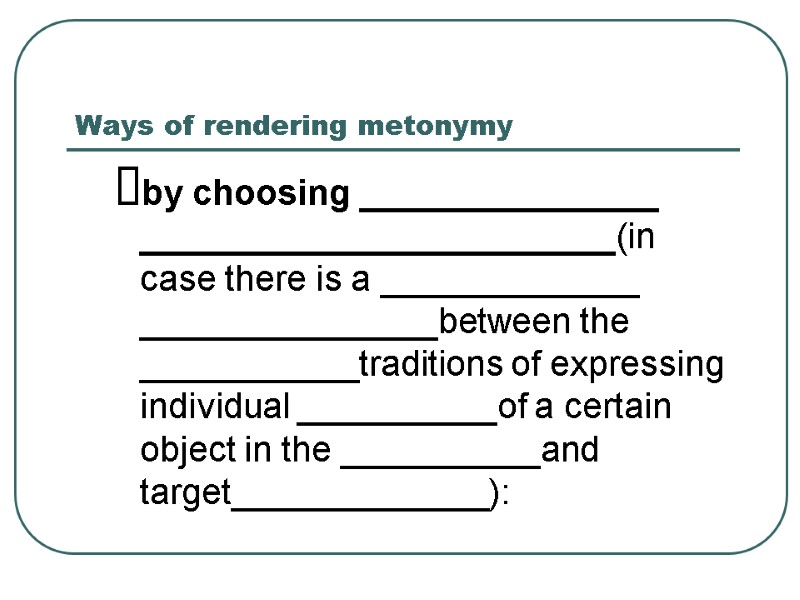 Ways of rendering metonymy by choosing _______________ ________________________(in case there is a _____________ _______________between Ways of rendering metonymy by choosing _______________ ________________________(in case there is a _____________ _______________between